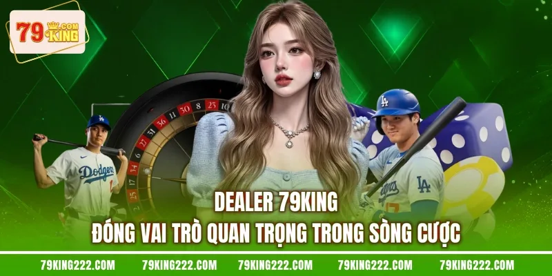 Dealer 79KING đóng vai trò quan trọng trong sòng cược
