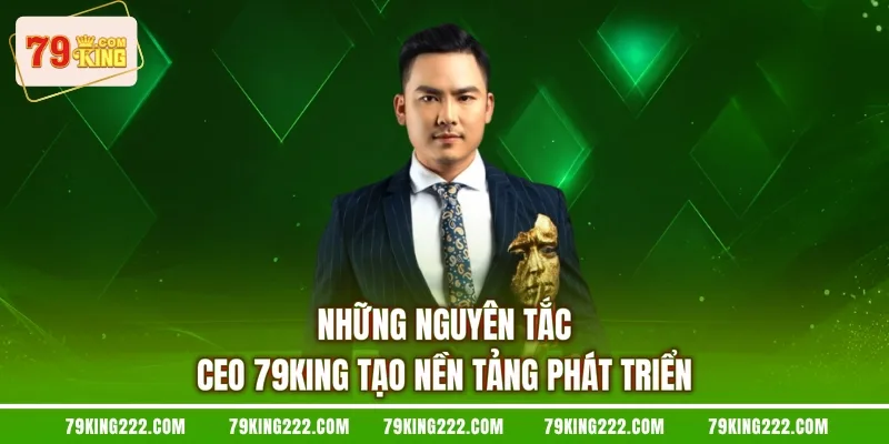 Những nguyên tắc CEO 79KING tạo nền tảng phát triển