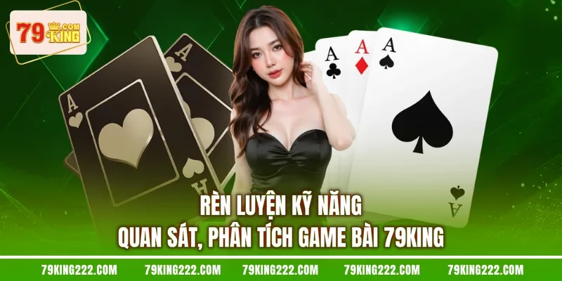 Rèn luyện kỹ năng quan sát, phân tích game bài 79KING